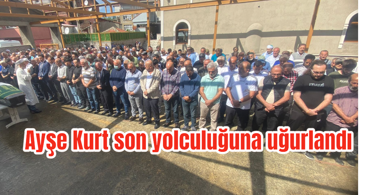 Ayşe Kurt son yolculuğuna uğurlandı 