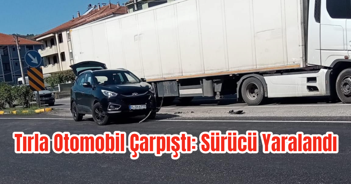 Tırla Otomobil Çarpıştı: Sürücü Yaralandı 