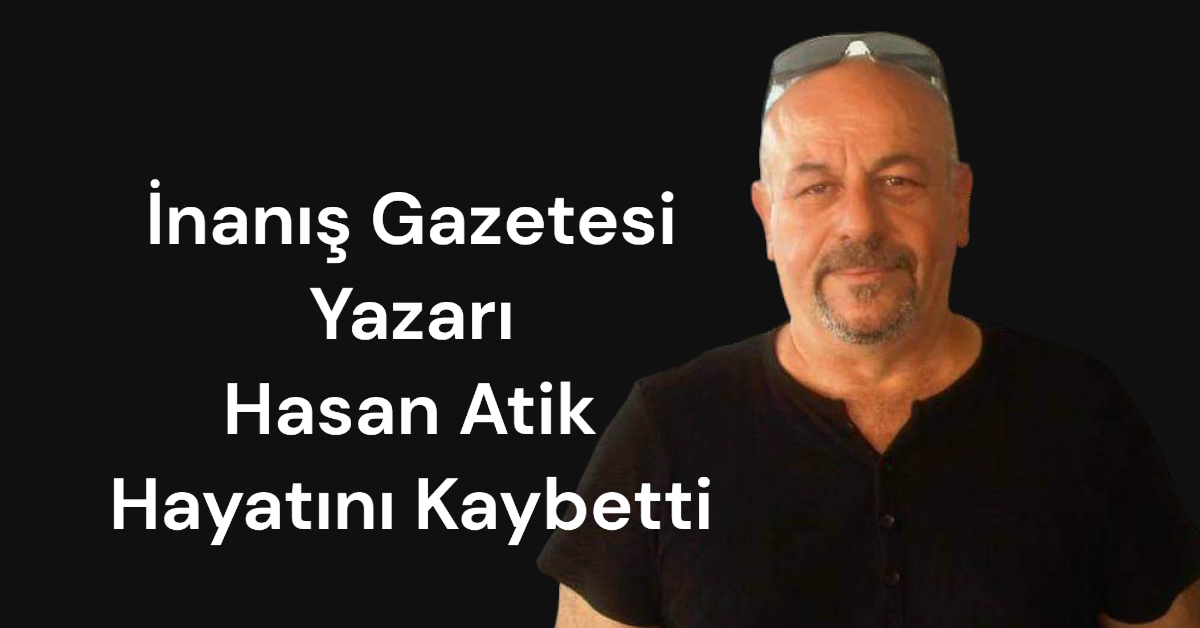 İnanış Gazetesi Yazarı Hasan Atik Hayatını Kaybetti