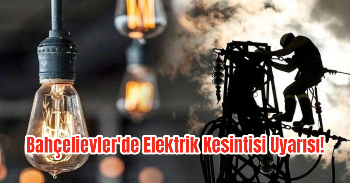 Bahçelievler'de Elektrik Kesintisi Uyarısı! 