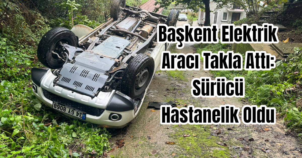 Başkent Elektrik Aracı Takla Attı: Sürücü Hastanelik Oldu