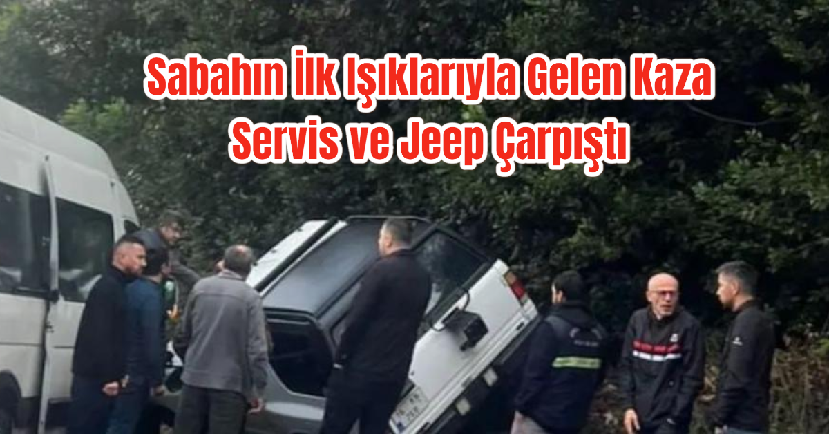 Sabahın İlk Işıklarıyla Gelen Kaza: Servis ve Jeep Çarpıştı