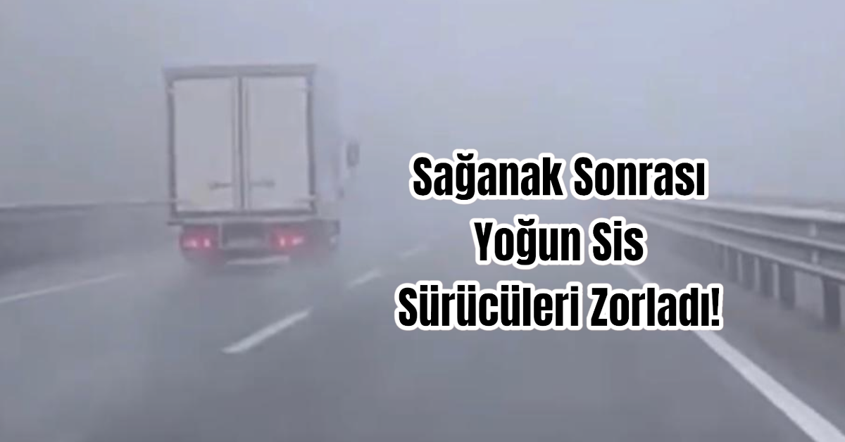 Sağanak Sonrası Yoğun Sis Sürücüleri Zorladı!