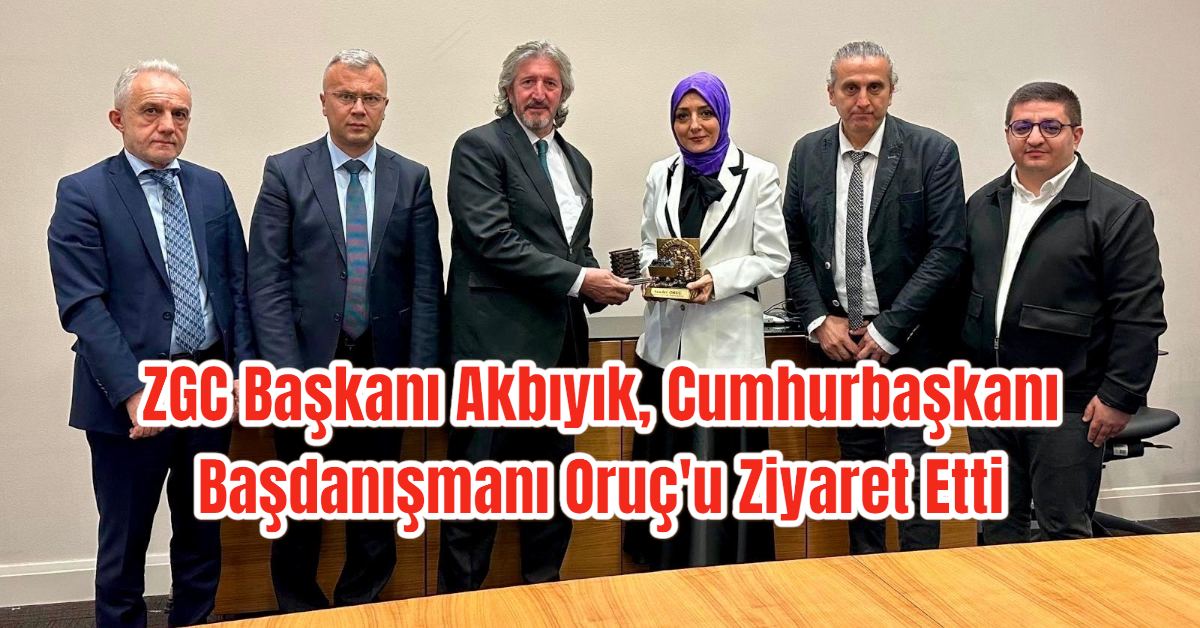 ZGC Başkanı Akbıyık, Cumhurbaşkanı Başdanışmanı Oruç'u Ziyaret Etti