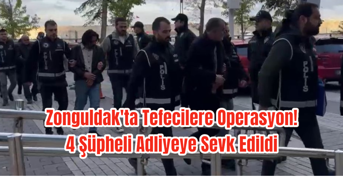 Zonguldak'ta Tefecilere Operasyon! 4 Şüpheli Adliyeye Sevk Edildi 