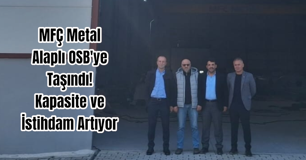 MFÇ Metal Alaplı OSB'ye Taşındı! Kapasite ve İstihdam Artıyor 