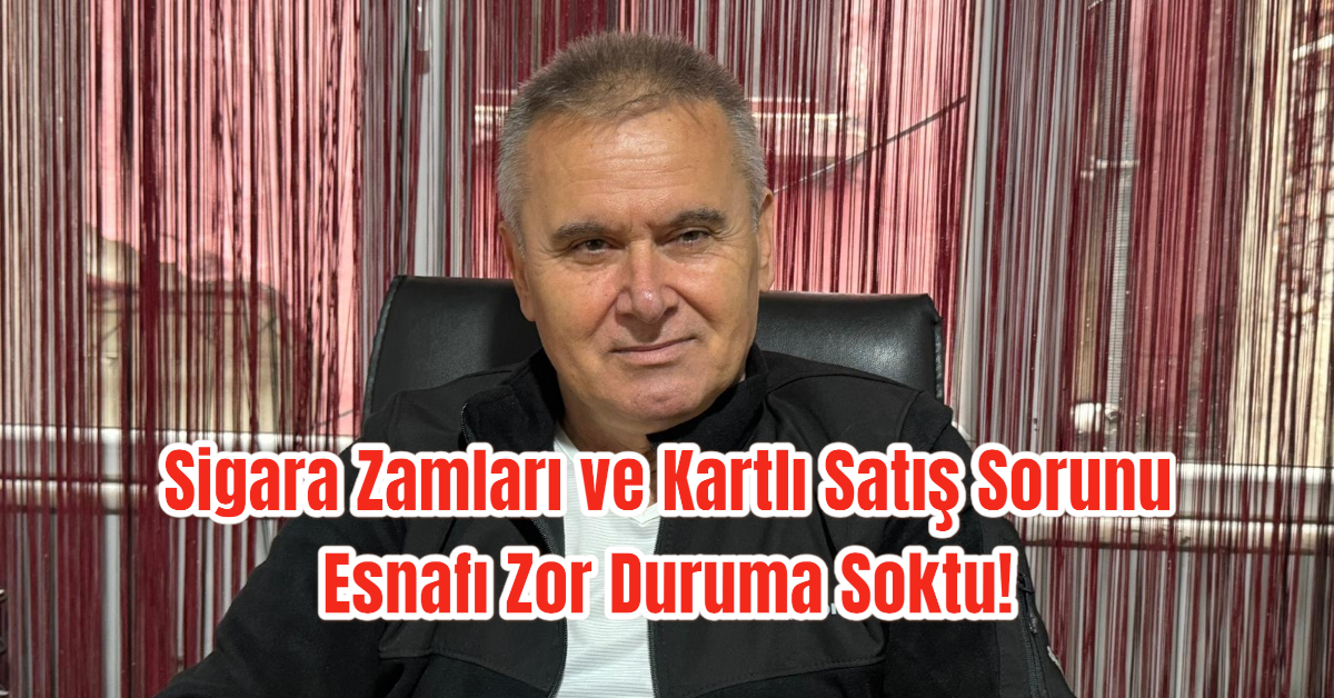 Sigara Zamları ve Kartlı Satış Sorunu Esnafı Zor Duruma Soktu!