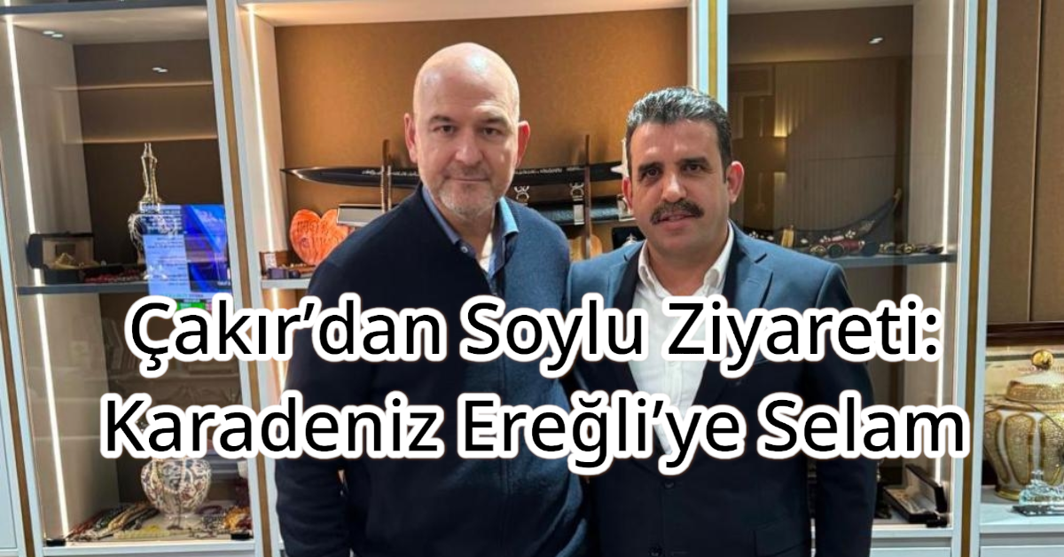 Çakır’dan Soylu Ziyareti: Karadeniz Ereğli’ye Selam