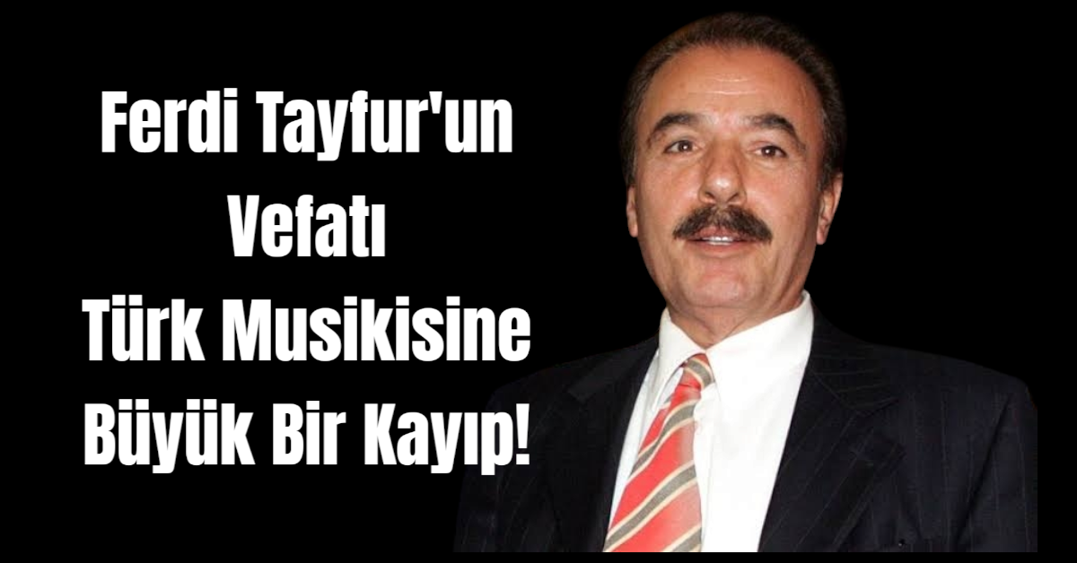 Ferdi Tayfur'un Vefatı Türk Musikisine Büyük Bir Kayıp!