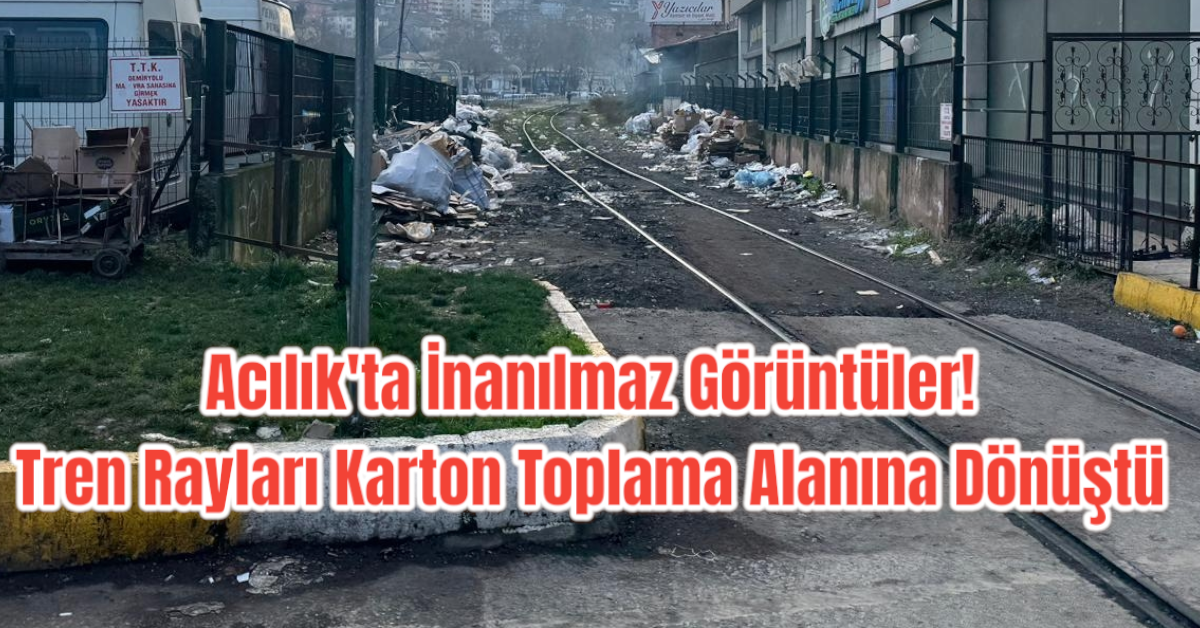 Acılık'ta İnanılmaz Görüntüler! Tren Rayları Karton Toplama Alanına Dönüştü 