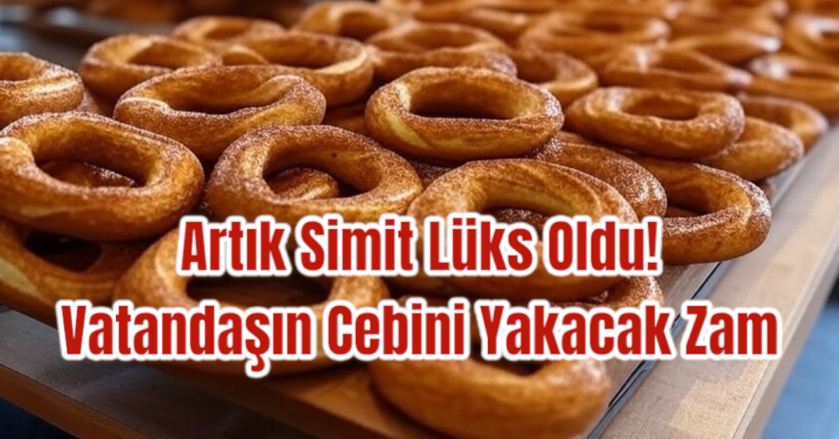 Artık Simit Lüks Oldu! Vatandaşın Cebini Yakacak Zam