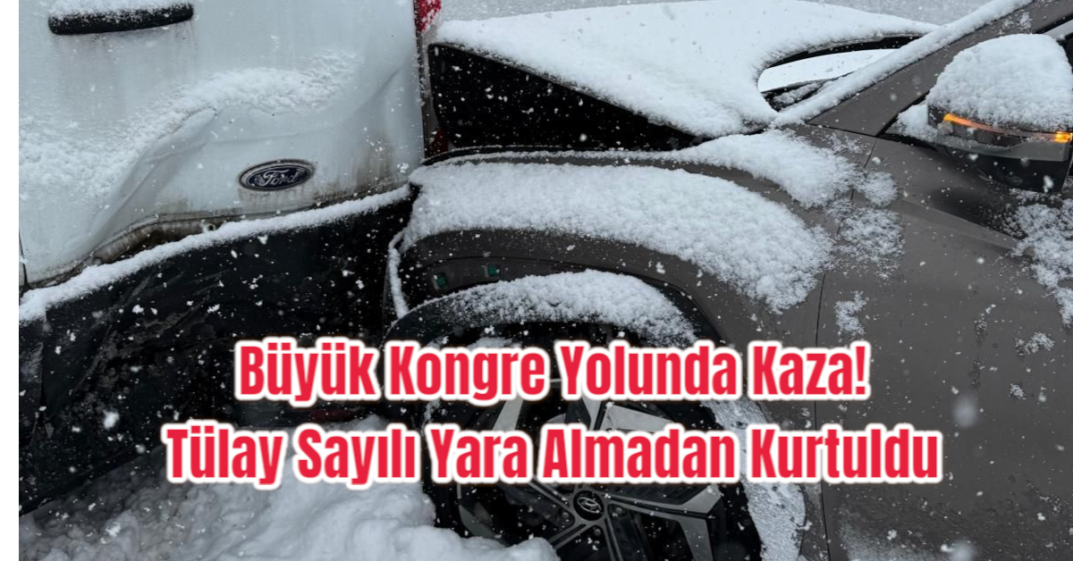 Büyük Kongre Yolunda Kaza! Tülay Sayılı Yara Almadan Kurtuldu