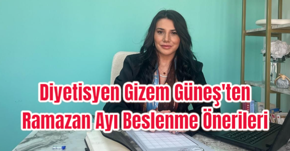 Diyetisyen Gizem Güneş'ten Ramazan Ayı Beslenme Önerileri