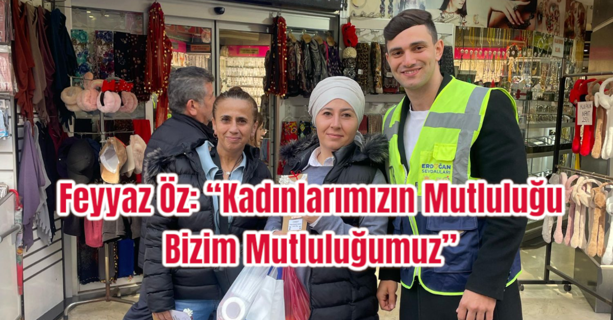 Feyyaz Öz: “Kadınlarımızın Mutluluğu Bizim Mutluluğumuz”