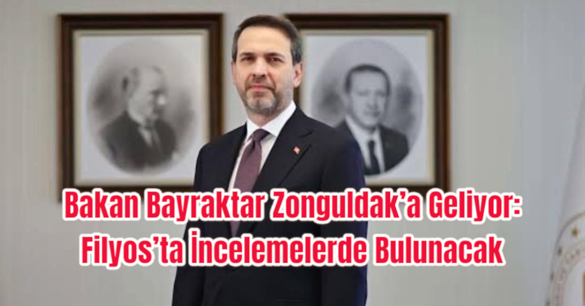 Bakan Bayraktar Zonguldak’a Geliyor: Filyos’ta İncelemelerde Bulunacak