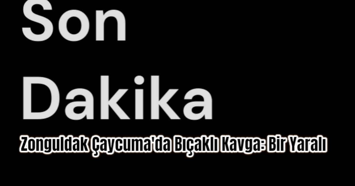 Zonguldak Çaycuma'da Bıçaklı Kavga: Bir Yaralı