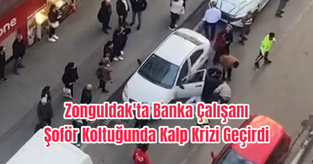 Zonguldak'ta Banka Çalışanı Şoför Koltuğunda Kalp Krizi Geçirdi 