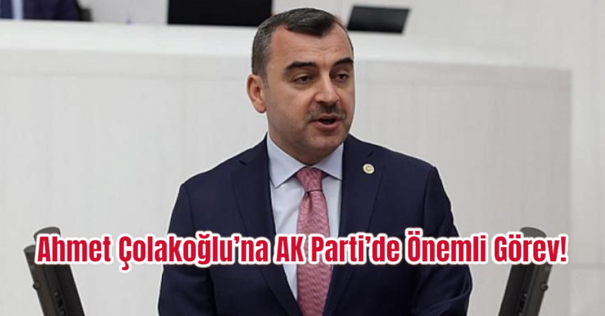 Ahmet Çolakoğlu’na AK Parti’de Önemli Görev!