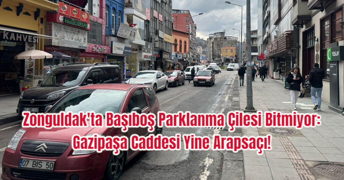 Zonguldak'ta Başıboş Parklanma Çilesi Bitmiyor: Gazipaşa Caddesi Yine Arapsaçı!