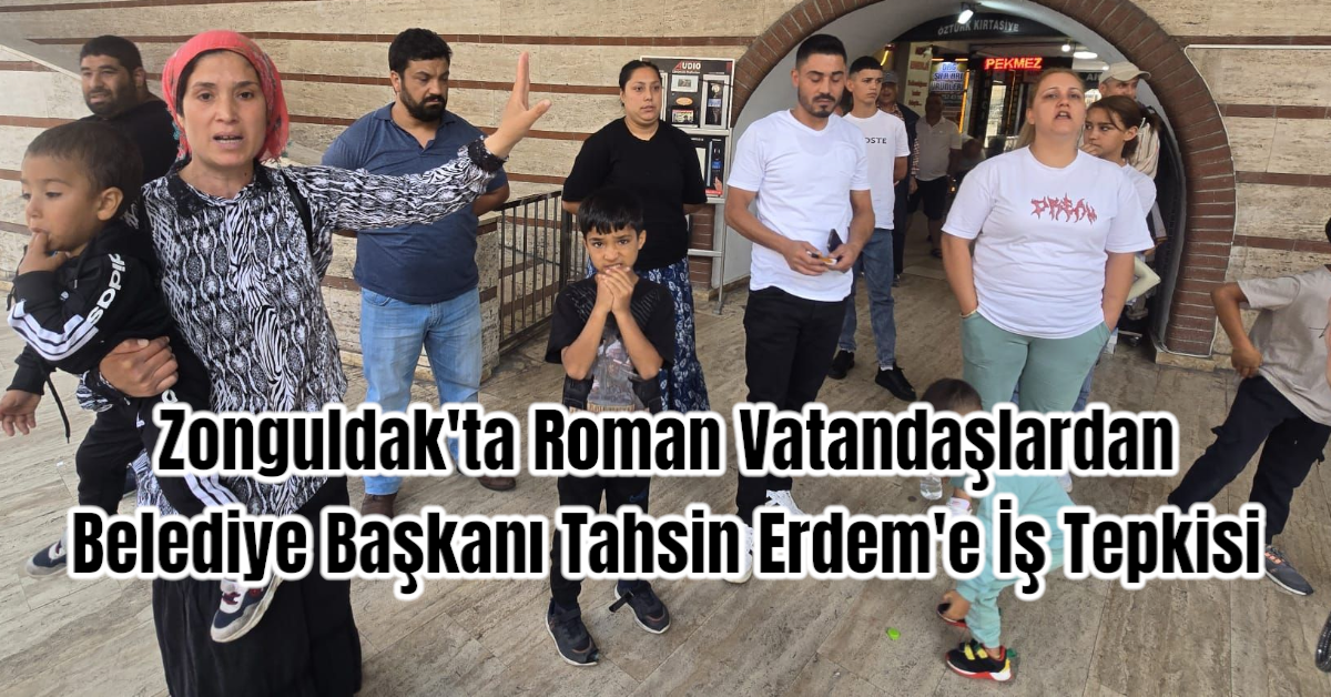 Zonguldak'ta Roman Vatandaşlardan Belediye Başkanı Tahsin Erdem'e İş Tepkisi