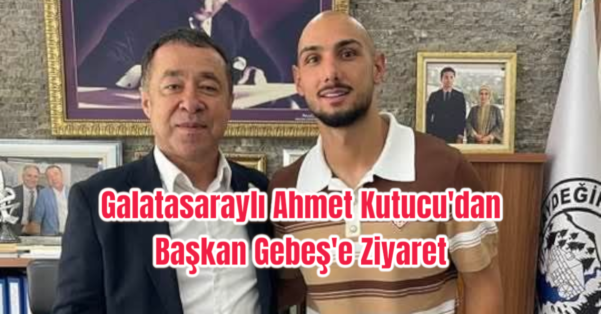 Galatasaraylı Ahmet Kutucu'dan Başkan Gebeş'e Ziyaret 