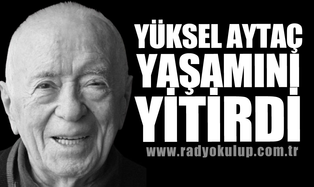 YÜKSEL AYTAÇ YAŞAMINI YİTİRDİ