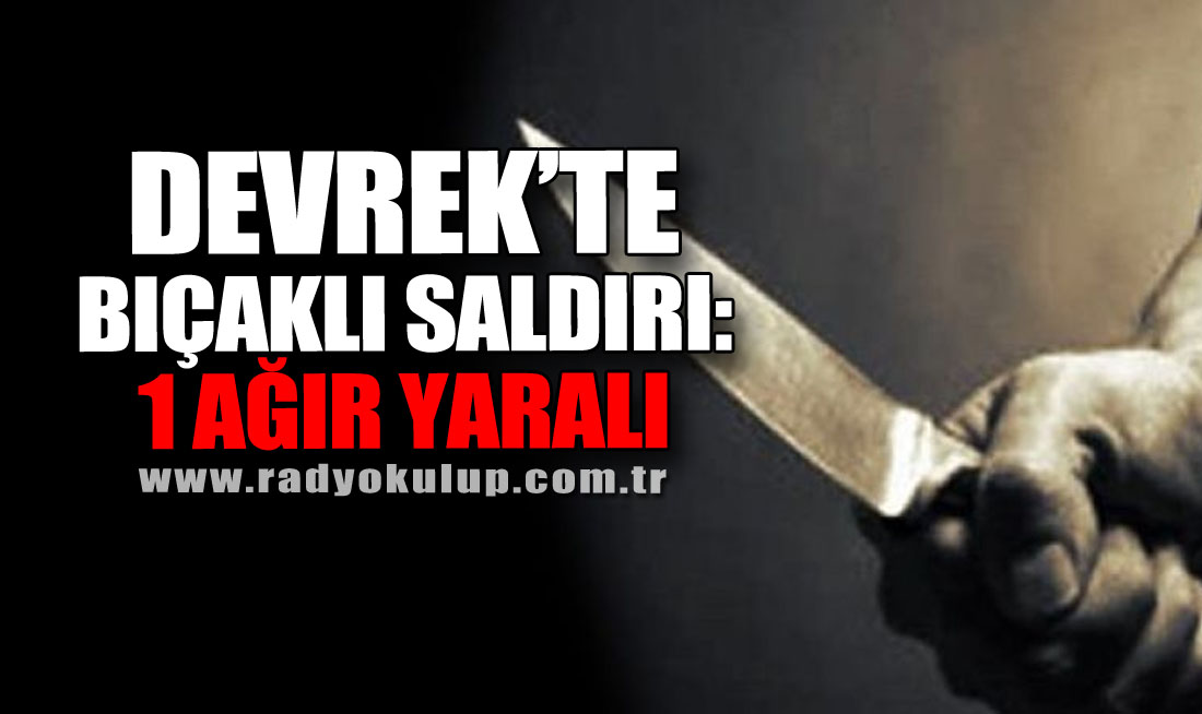 Devrek’te Bıçaklı Saldırı: 1 ağır Yaralı