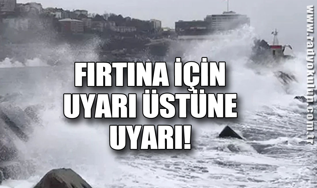 FIRTINA İÇİN UYARI ÜSTÜNE UYARI!