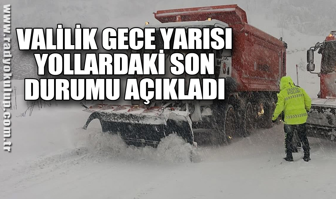 Valilik gece yarısı yollardaki son durumu açıkladı