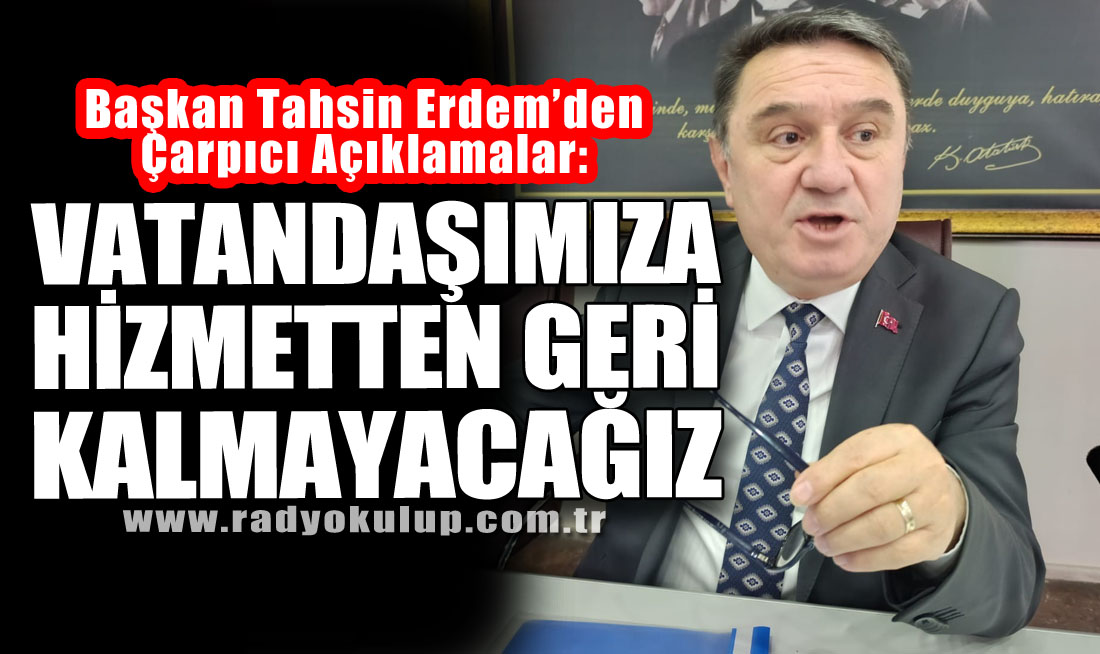 “Vatandaşımıza Hizmetten Geri Kalmayacağız”