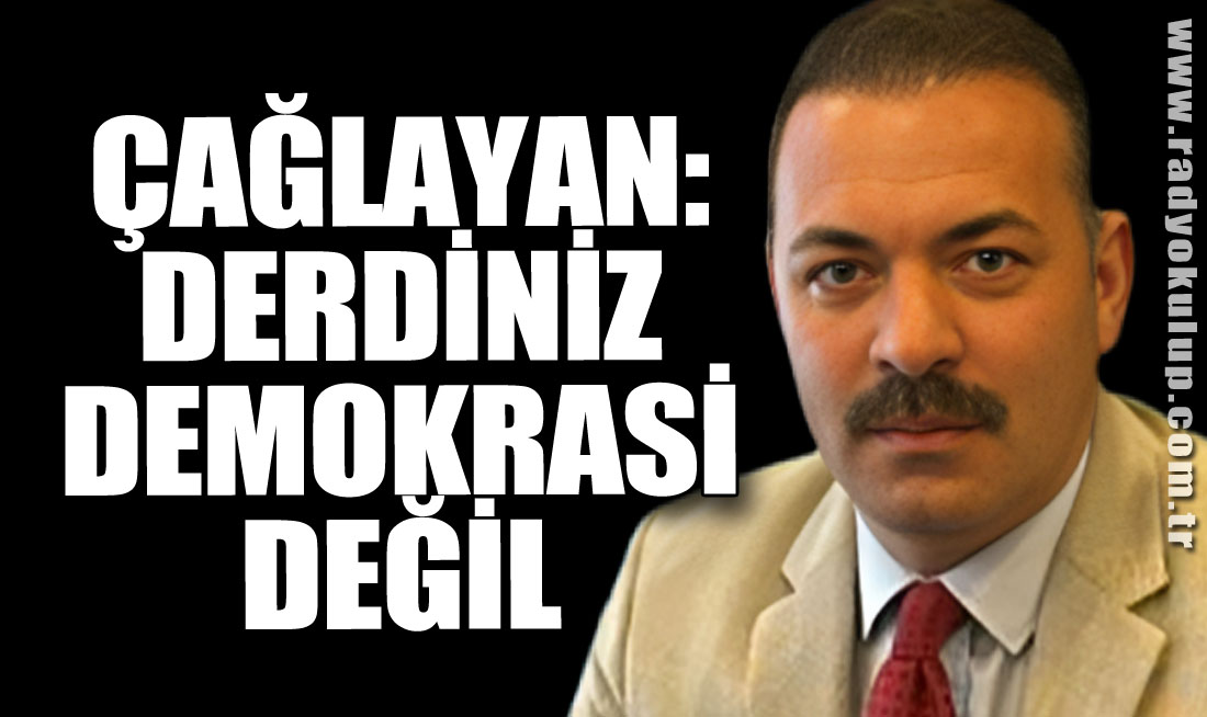 Çağlayan: Derdiniz Demokrasi Değil