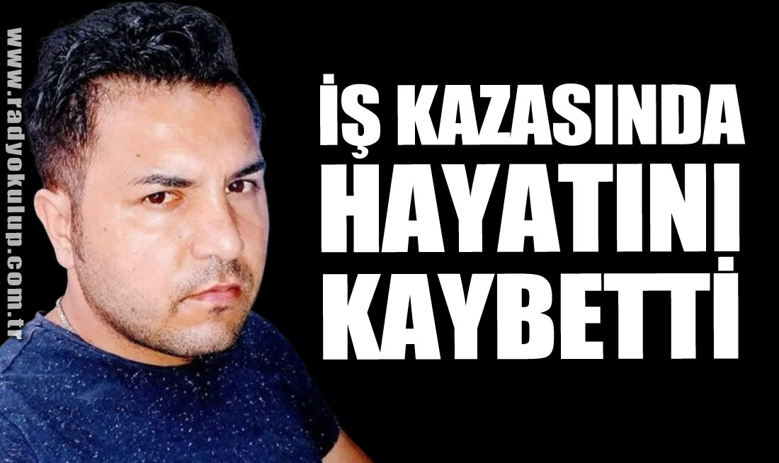 İş Kazasında Hayatını Kaybetti
