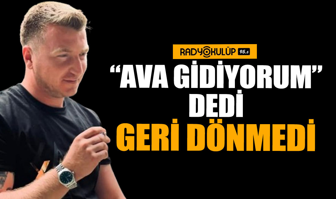 “Ava Gidiyorum” Dedi, Geri Dönmedi