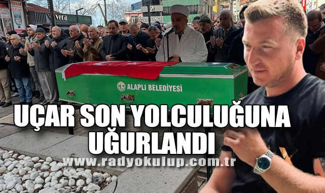 UÇAR SON YOLCULUĞUNA UĞURLANDI