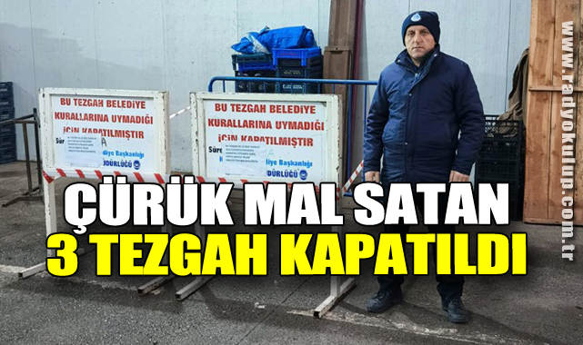 Çürük mal satan 3 tezgah kapatıldı