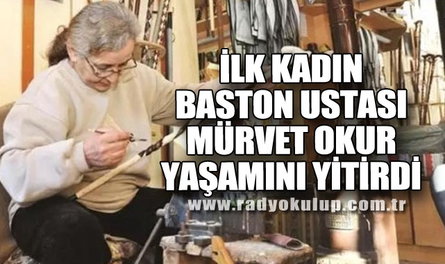 İLK KADIN BASTON USTASI MÜRVET OKUR YAŞAMINI YİTİRDİ