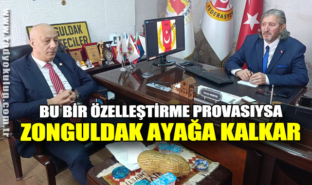 “BU BİR ÖZELLEŞTİRME PROVASIYSA ZONGULDAK AYAĞA KALKAR”