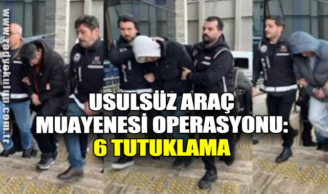 Usulsüz Araç Muayenesi Operasyonu: 6 Tutuklama