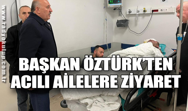 Başkan Öztürk’ten Acılı Ailelere Ziyaret