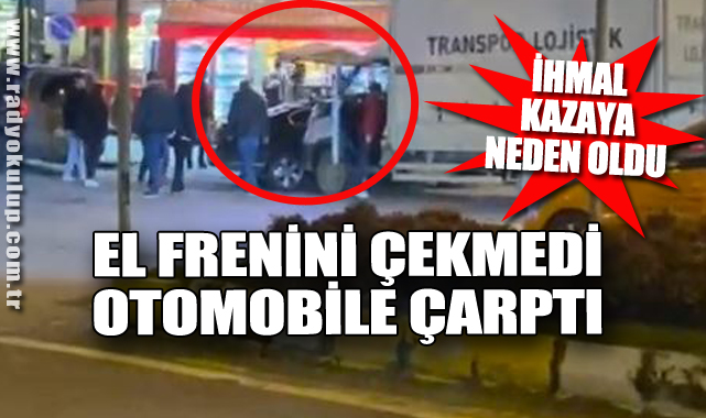 İhmal Kazaya Neden Oldu: El Frenini Çekmedi Otomobile Çarptı