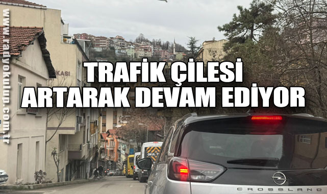 TRAFİK ÇİLESİ ARTARAK DEVAM EDİYOR