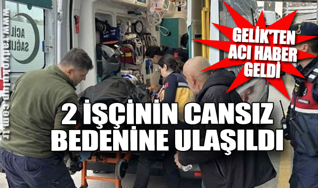 Gelik'ten acı haber geldi: 2 İşçinin cansız bedenine ulaşıldı