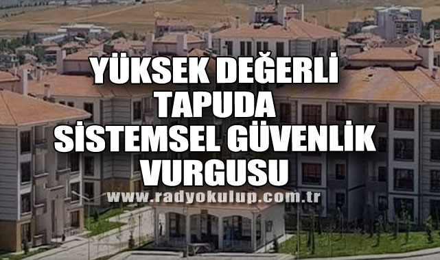 Yüksek Değerli Tapuda Sistemsel Güvenlik Vurgusu