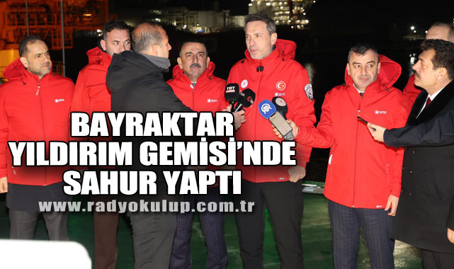 BAYRAKTAR YILDIRIM GEMİSİ’NDE SAHUR YAPTI
