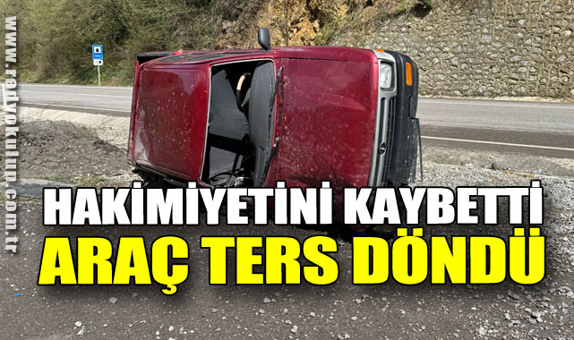 Hakimiyetini kaybetti, araç ters döndü