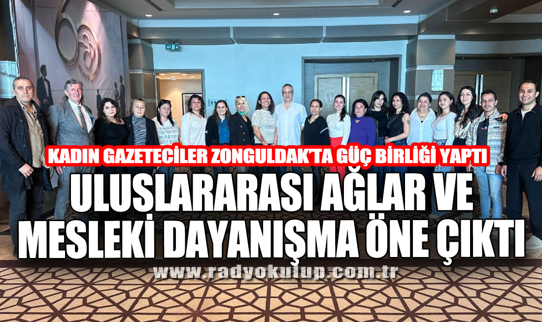 KADIN GAZETECİLER ZONGULDAK’TA GÜÇ BİRLİĞİ YAPTI: ULUSLARARASI AĞLAR VE MESLEKİ DAYANIŞMA ÖNE ÇIKTI
