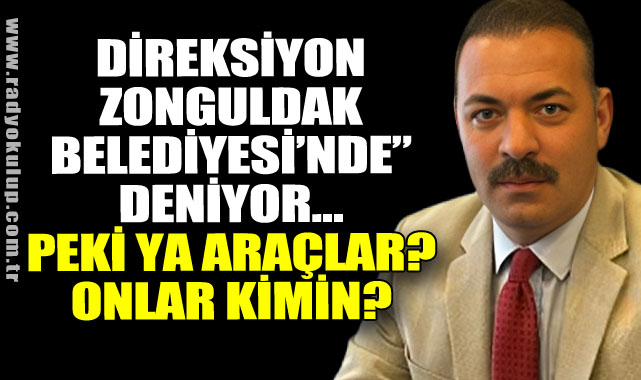 Direksiyon Zonguldak Belediyesi’nde” deniyor… Peki ya araçlar? Onlar kimin?