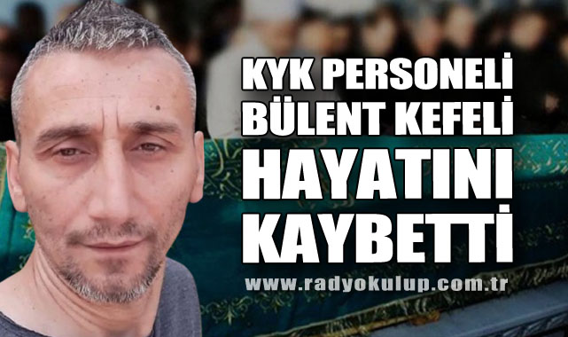 KYK Personeli Bülent Kefeli Hayatını Kaybetti