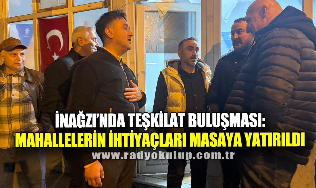 İnağzı’nda Teşkilat Buluşması: Mahallelerin İhtiyaçları Masaya Yatırıldı