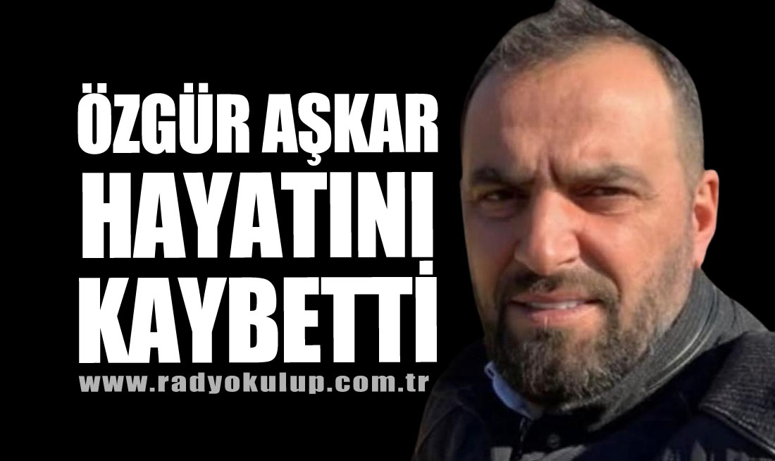 Özgür Aşkar hayatını kaybetti